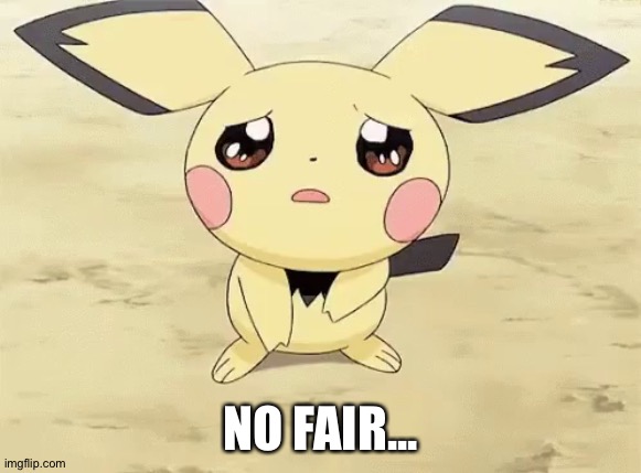 Sad pichu | NO FAIR... | image tagged in sad pichu | made w/ Imgflip meme maker