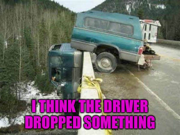 Idk | I THINK THE DRIVER DROPPED SOMETHING | made w/ Imgflip meme maker