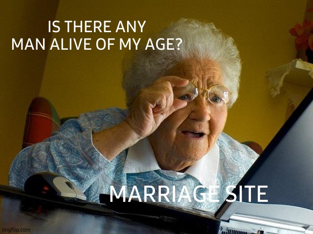 Grandma Finds The Internet |  IS THERE ANY MAN ALIVE OF MY AGE? MARRIAGE SITE | image tagged in memes,grandma finds the internet,marriage,website | made w/ Imgflip meme maker