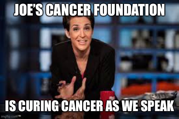 Rachel Maddow | JOE’S CANCER FOUNDATION IS CURING CANCER AS WE SPEAK | image tagged in rachel maddow | made w/ Imgflip meme maker