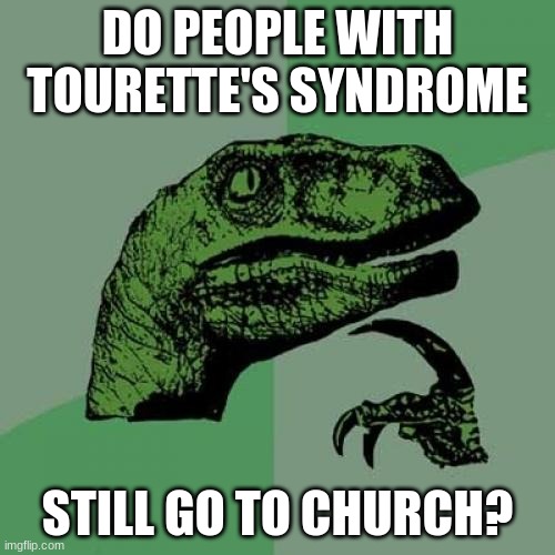 Especially the ass-end of the First Baptist Church? |  DO PEOPLE WITH TOURETTE'S SYNDROME; STILL GO TO CHURCH? | image tagged in memes,philosoraptor,church,tourettes,so yeah | made w/ Imgflip meme maker
