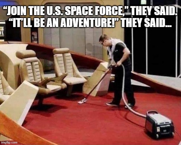 Recruitment Promises | “JOIN THE U.S. SPACE FORCE,” THEY SAID.
“IT’LL BE AN ADVENTURE!” THEY SAID... | image tagged in promises,it will be fun they said,adventure | made w/ Imgflip meme maker