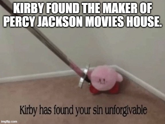 Kirby has found your sin unforgivable | KIRBY FOUND THE MAKER OF PERCY JACKSON MOVIES HOUSE. | image tagged in kirby has found your sin unforgivable | made w/ Imgflip meme maker