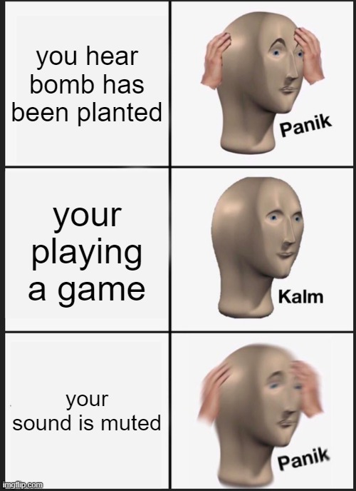Panik Kalm Panik | you hear bomb has been planted; your playing a game; your sound is muted | image tagged in memes,panik kalm panik | made w/ Imgflip meme maker