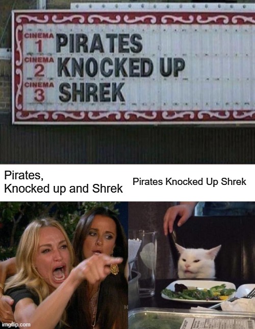 Pirates Knocked Up Shrek | Pirates, Knocked up and Shrek; Pirates Knocked Up Shrek | image tagged in memes,woman yelling at cat,shrek,pirate,cinema | made w/ Imgflip meme maker