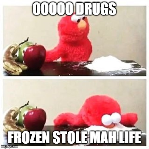 elmo cocaine | OOOOO DRUGS FROZEN STOLE MAH LIFE | image tagged in elmo cocaine | made w/ Imgflip meme maker
