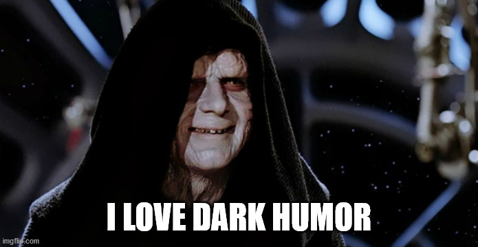 Star Wars Emperor | I LOVE DARK HUMOR | image tagged in star wars emperor | made w/ Imgflip meme maker