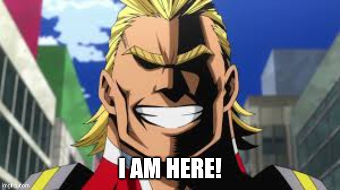 All might | I AM HERE! | image tagged in all might | made w/ Imgflip meme maker