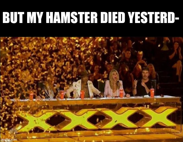 Golden Buzzer | BUT MY HAMSTER DIED YESTERD- | image tagged in golden buzzer | made w/ Imgflip meme maker