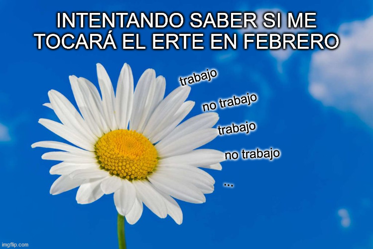 Trabajo, no trabajo... | INTENTANDO SABER SI ME TOCARÁ EL ERTE EN FEBRERO; trabajo; no trabajo; trabajo; no trabajo; ... | made w/ Imgflip meme maker