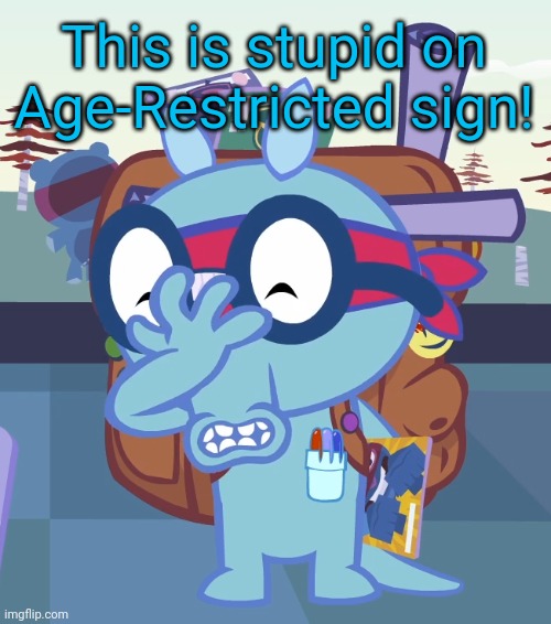 Sniffles Facepalm (HTF) | This is stupid on Age-Restricted sign! | image tagged in sniffles facepalm htf | made w/ Imgflip meme maker