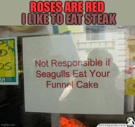 Make sure they don’t grab it! | I LIKE TO EAT STEAK; ROSES ARE RED | image tagged in memes,funny,roses are red,rhymes,funnel cake,seagulls | made w/ Imgflip meme maker