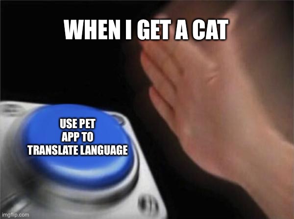 Blank Nut Button | WHEN I GET A CAT; USE PET APP TO TRANSLATE LANGUAGE | image tagged in memes,blank nut button | made w/ Imgflip meme maker