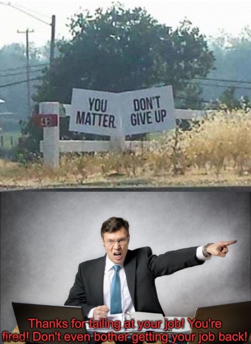 You don't matter. Give up | image tagged in thanks for failing at your job,memes,funny,you had one job,quotes | made w/ Imgflip meme maker