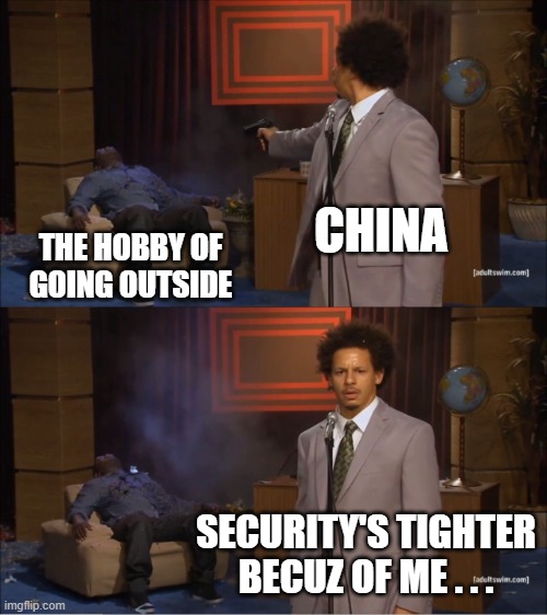 C'mon... | CHINA; THE HOBBY OF GOING OUTSIDE; SECURITY'S TIGHTER BECUZ OF ME . . . | image tagged in memes,who killed hannibal,lockdown,quarantine | made w/ Imgflip meme maker