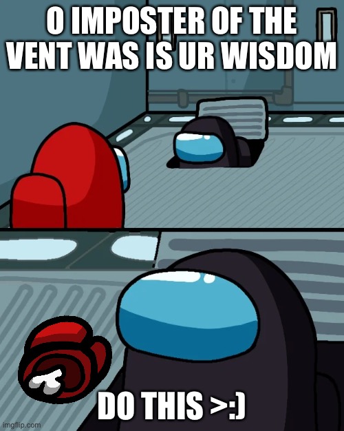 Next time don’t talk with people in vents | O IMPOSTER OF THE VENT WAS IS UR WISDOM; DO THIS >:) | image tagged in impostor of the vent | made w/ Imgflip meme maker