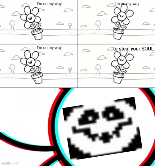 I'm on my way to steal your SOUL!!! | to steal your SOUL | image tagged in i'm on my way,undertale,asdfmovie,flowey | made w/ Imgflip meme maker