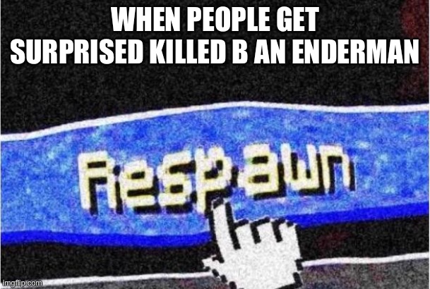 Respawn | WHEN PEOPLE GET SURPRISED KILLED B AN ENDERMAN | image tagged in respawn | made w/ Imgflip meme maker