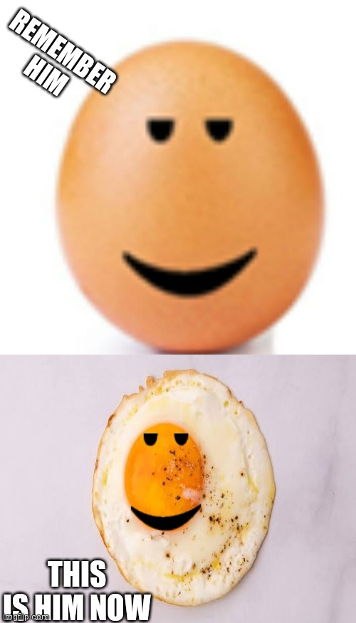 Chill Egg to fried chill egg | REMEMBER HIM; THIS IS HIM NOW | image tagged in chill egg | made w/ Imgflip meme maker