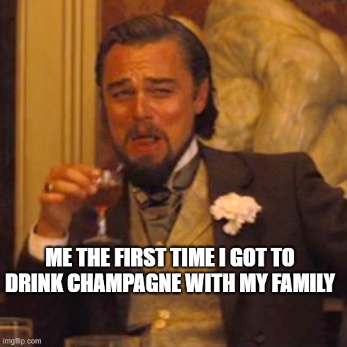 the best feeling | ME THE FIRST TIME I GOT TO DRINK CHAMPAGNE WITH MY FAMILY | image tagged in memes,laughing leo,funny,funny memes,relatable,upvote | made w/ Imgflip meme maker