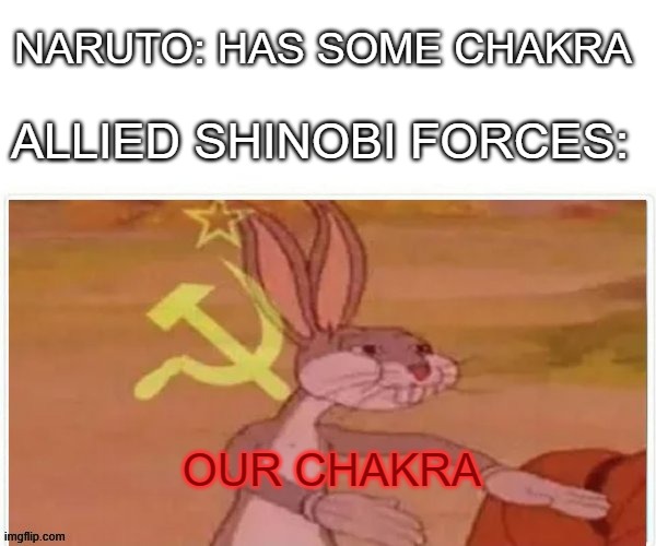 communist bugs bunny | NARUTO: HAS SOME CHAKRA; ALLIED SHINOBI FORCES:; OUR CHAKRA | image tagged in communist bugs bunny | made w/ Imgflip meme maker