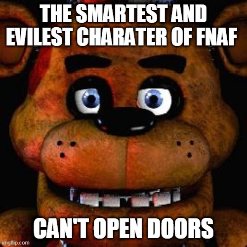 fnaf logic | THE SMARTEST AND EVILEST CHARATER OF FNAF; CAN'T OPEN DOORS | image tagged in five nights at freddys,freddy fazbear,memes,fnaf | made w/ Imgflip meme maker