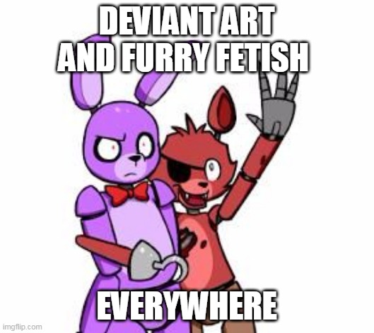 kill me | DEVIANT ART AND FURRY FETISH; EVERYWHERE | image tagged in five nights at freddy's five nights at freddy's everywhere,five nights at freddy's,bonnie,deviantart,foxy | made w/ Imgflip meme maker