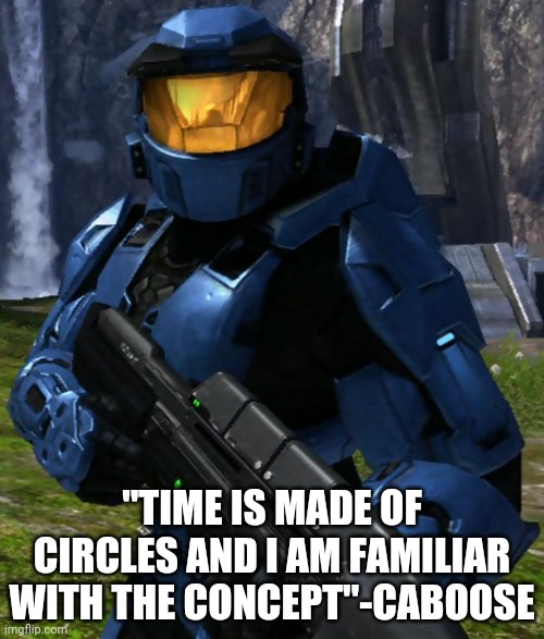 Either S16 or S17 | "TIME IS MADE OF CIRCLES AND I AM FAMILIAR WITH THE CONCEPT"-CABOOSE | image tagged in caboose | made w/ Imgflip meme maker