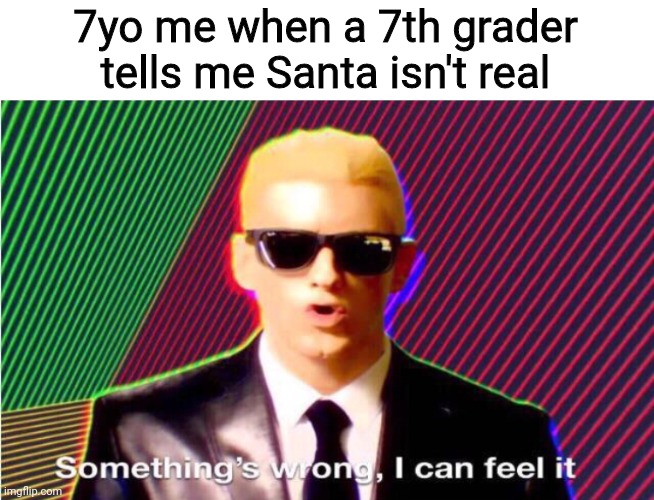 Something’s wrong | 7yo me when a 7th grader tells me Santa isn't real | image tagged in something s wrong | made w/ Imgflip meme maker