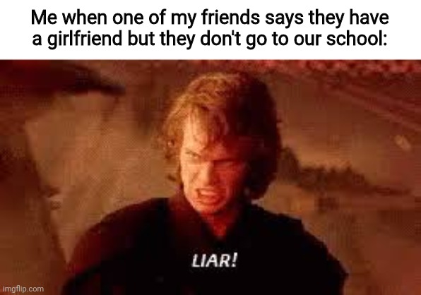 Anakin Liar | Me when one of my friends says they have a girlfriend but they don't go to our school: | image tagged in anakin liar | made w/ Imgflip meme maker