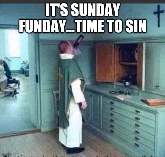 Sunday funday | IT'S SUNDAY FUNDAY...TIME TO SIN | image tagged in sin,priest,alcohol,sunday funday,sunday,church | made w/ Imgflip meme maker