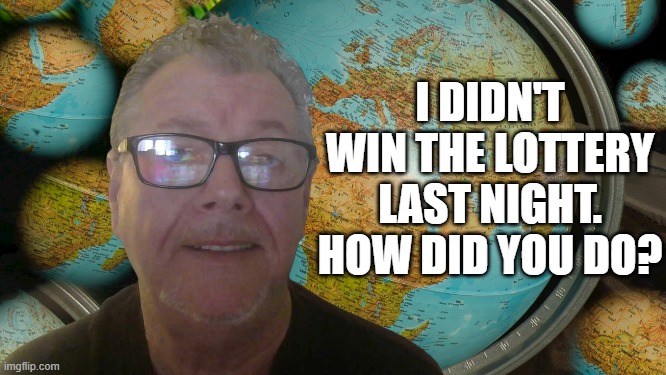 lottery | I DIDN'T WIN THE LOTTERY LAST NIGHT. HOW DID YOU DO? | image tagged in lottery,funny meme,too funny,lotto,funny memes,fun | made w/ Imgflip meme maker