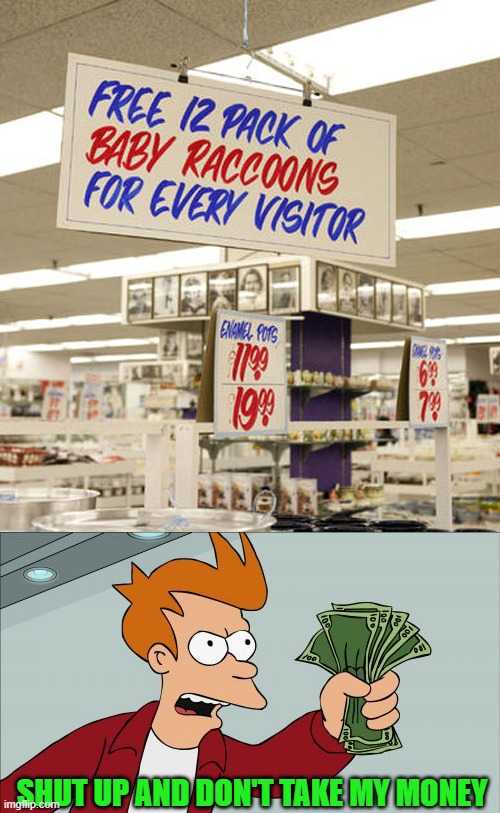 Who can pass up a deal like that? | SHUT UP AND DON'T TAKE MY MONEY | image tagged in memes,shut up and take my money fry,funny signs,futurams,free raccoons,signs | made w/ Imgflip meme maker