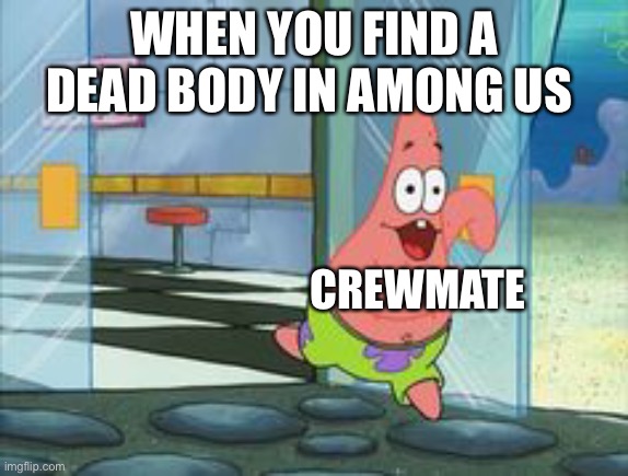 Patrick running | WHEN YOU FIND A DEAD BODY IN AMONG US; CREWMATE | image tagged in patrick running | made w/ Imgflip meme maker