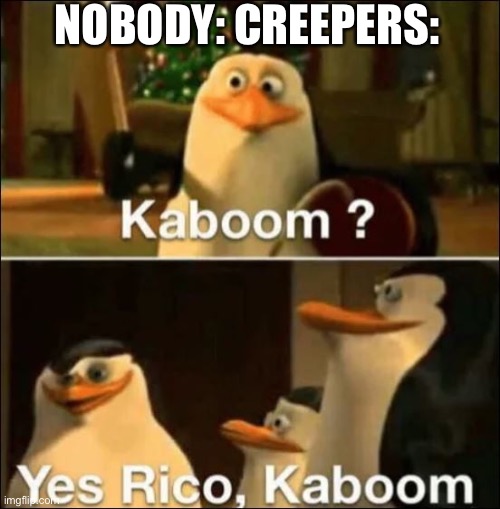 Kaboom? Yes rico kaboom | NOBODY: CREEPERS: | image tagged in kaboom yes rico kaboom | made w/ Imgflip meme maker