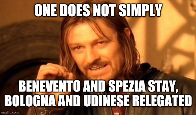 --__(-_-)__-- | ONE DOES NOT SIMPLY; BENEVENTO AND SPEZIA STAY, BOLOGNA AND UDINESE RELEGATED | image tagged in memes,one does not simply,benevento,spezia,bologna,udinese | made w/ Imgflip meme maker