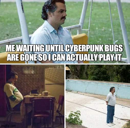 Sad Pablo Escobar | ME WAITING UNTIL CYBERPUNK BUGS ARE GONE SO I CAN ACTUALLY PLAY IT | image tagged in memes,sad pablo escobar | made w/ Imgflip meme maker