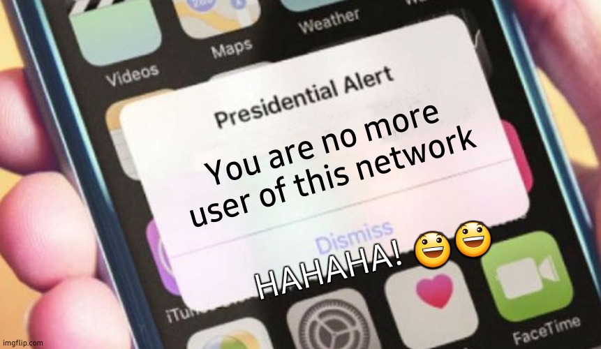 Presidential Alert | You are no more user of this network; HAHAHA! 😃😃 | image tagged in memes,presidential alert,network,new users | made w/ Imgflip meme maker