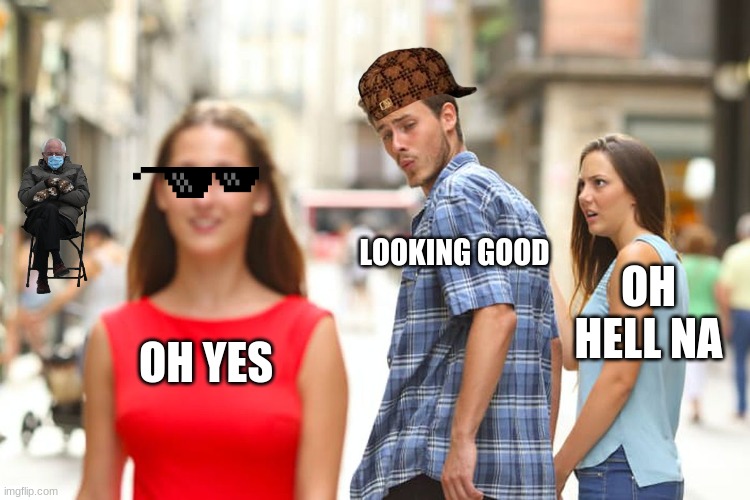 Distracted Boyfriend Meme | LOOKING GOOD; OH HELL NA; OH YES | image tagged in memes,distracted boyfriend | made w/ Imgflip meme maker