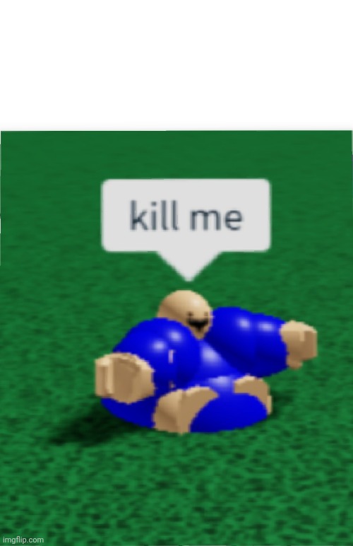 Kill me template | image tagged in kill,me,meme | made w/ Imgflip meme maker