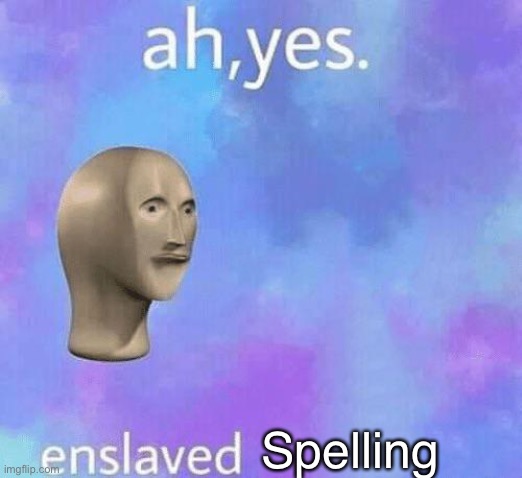 Ah Yes enslaved | Spelling | image tagged in ah yes enslaved | made w/ Imgflip meme maker