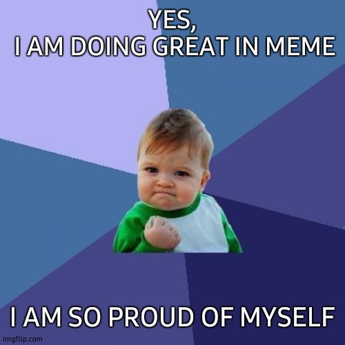 Good memer | YES,
 I AM DOING GREAT IN MEME; I AM SO PROUD OF MYSELF | image tagged in success kid,memers,one,yes,best,good | made w/ Imgflip meme maker