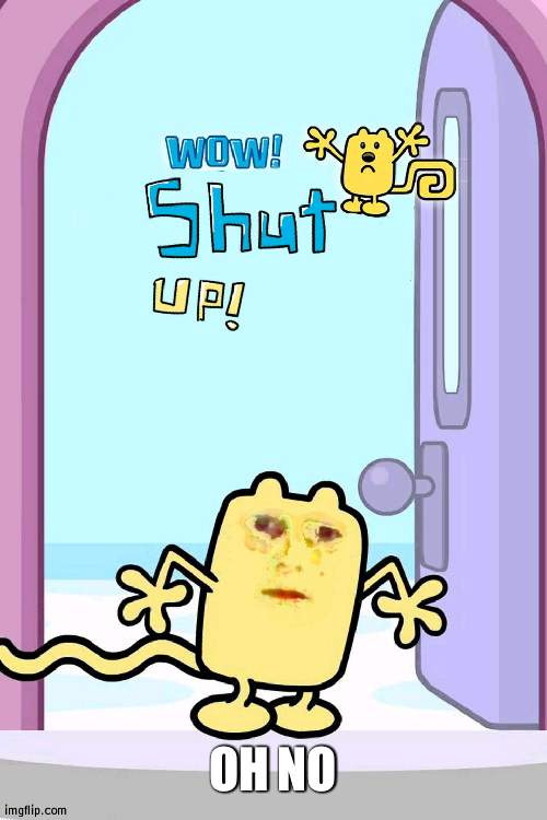 What the heck guy's at MSMG | OH NO | image tagged in wow shut up,wubbzy,bad | made w/ Imgflip meme maker