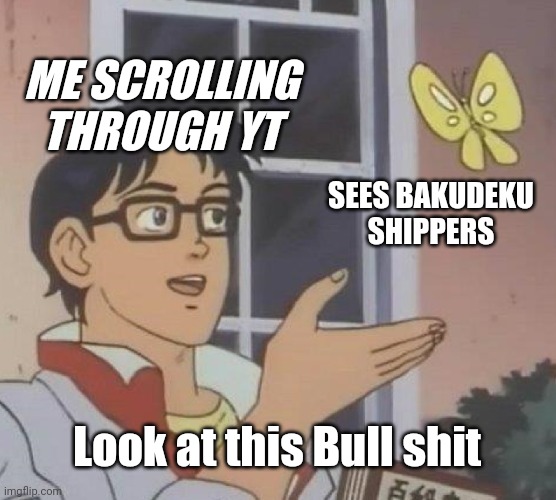 Look at this Bs | ME SCROLLING THROUGH YT; SEES BAKUDEKU SHIPPERS; Look at this Bull shit | image tagged in memes,is this a pigeon | made w/ Imgflip meme maker