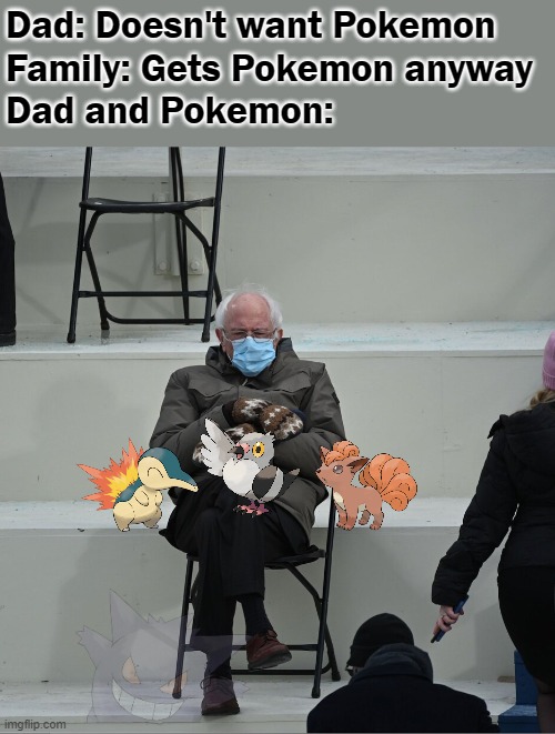 Dad and Pokemon | Dad: Doesn't want Pokemon
Family: Gets Pokemon anyway
Dad and Pokemon: | image tagged in bernie mittens,pokemon,dad and pet,bernie sanders | made w/ Imgflip meme maker