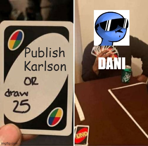 upvote if this are true | Publish Karlson; DANI | image tagged in memes,uno draw 25 cards | made w/ Imgflip meme maker