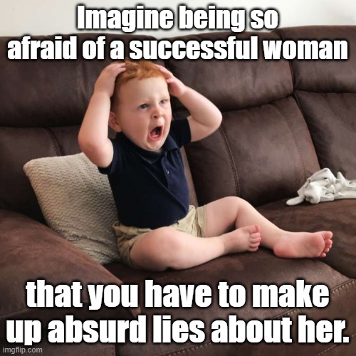 Sexist slander | Imagine being so afraid of a successful woman; that you have to make up absurd lies about her. | image tagged in terrified toddler,misogyny,fragile male ego,liar liar pants on fire,fear | made w/ Imgflip meme maker