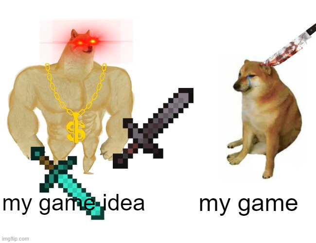 is this a problem just form me? | my game idea; my game | image tagged in memes,buff doge vs cheems | made w/ Imgflip meme maker