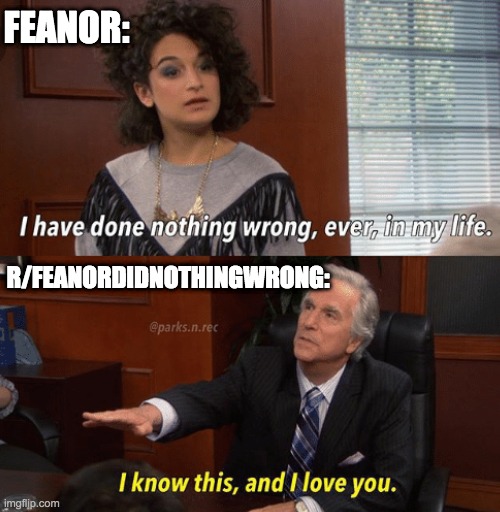 Feanor did nothing wrong | FEANOR:; R/FEANORDIDNOTHINGWRONG: | image tagged in i know this and i love you,reddit,feanordidnothingwrong | made w/ Imgflip meme maker