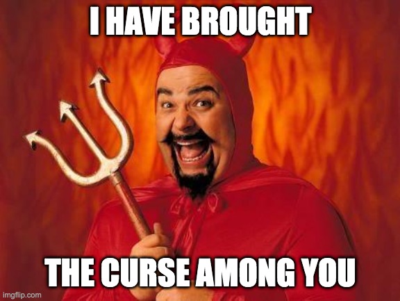 funny satan | I HAVE BROUGHT THE CURSE AMONG YOU | image tagged in funny satan | made w/ Imgflip meme maker